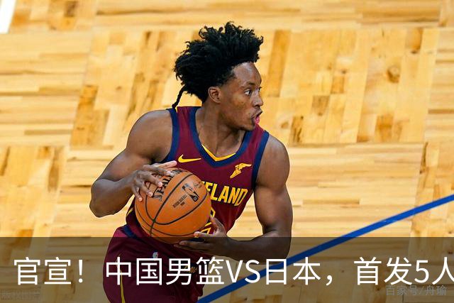 官宣！中国男篮VS日本，首发5人出炉！2大前锋李弘权、赵嘉义复出